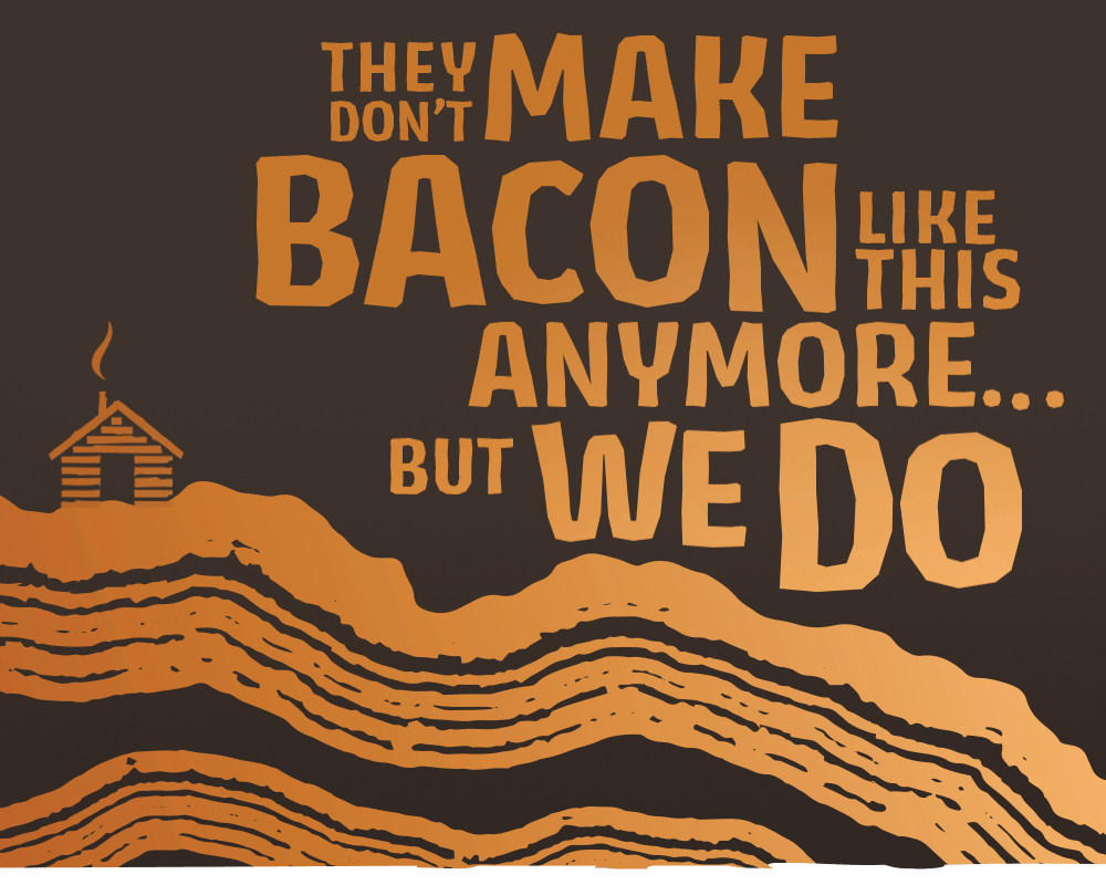 They don't make bacon like this anymore... but we do.